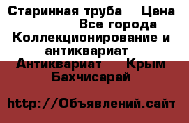 Старинная труба  › Цена ­ 20 000 - Все города Коллекционирование и антиквариат » Антиквариат   . Крым,Бахчисарай